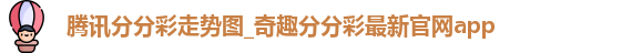 腾讯分分彩走势图_奇趣分分彩最新官网app